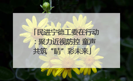 民进宁德工委在行动：聚力近视防控 童声共筑“睛”彩未来